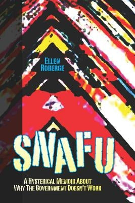 Snafu: A Hysterical Memoir About Why the Government Doesn't Work by Roberge, Ellen