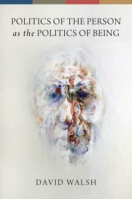 Politics of the Person as the Politics of Being by Walsh, David