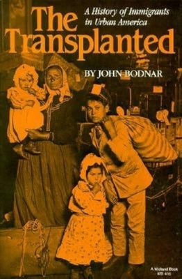The Transplanted: A History of Immigrants in Urban America by Bodnar, John