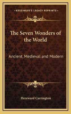 The Seven Wonders of the World: Ancient, Medieval and Modern by Carrington, Hereward