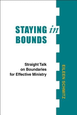 Staying in Bounds: Straight Talk on Boundaries for Effective Ministry by Schmitz, Eileen