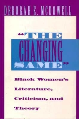 The Changing Same: Black Women's Literature, Criticism, and Theory by McDowell, Deborah E.