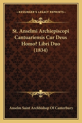 St. Anselmi Archiepiscopi Cantuariensis Cur Deus Homo? Libri Duo (1834) by Canterbury, Anselm Saint Archbishop of