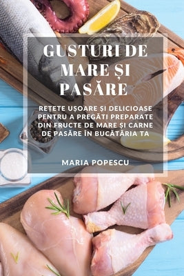 Gusturi de Mare și Pasăre: Rețete ușoare și delicioase pentru a pregăti preparate din fructe de mare și carne de pa by Popescu, Maria