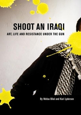 Shoot an Iraqi: Art, Life and Resistance Under the Gun by Bilal, Wafaa