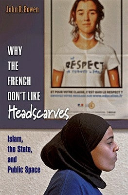 Why the French Don't Like Headscarves: Islam, the State, and Public Space by Bowen, John R.