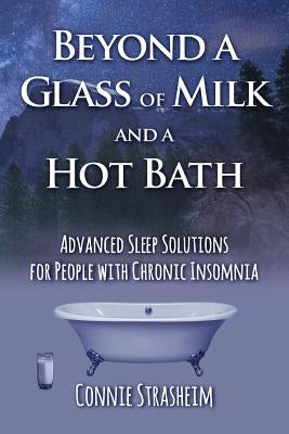 Beyond a Glass of Milk and a Hot Bath: Advanced Sleep Solutions for People with Chronic Insomnia by Strasheim, Connie M.