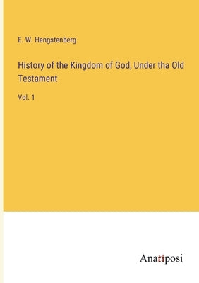 History of the Kingdom of God, Under tha Old Testament: Vol. 1 by Hengstenberg, E. W.