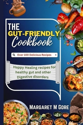 The Gut-Friendly Cookbook: Happy Healing recipes for healthy gut and other Digestive disorders by M. Gore, Margaret