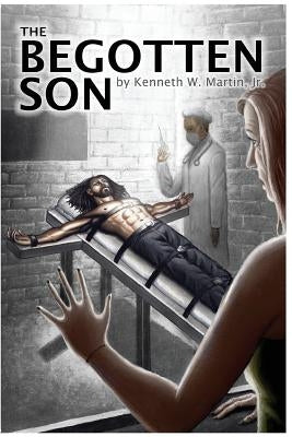 The Begotten Son by Martin, Kenneth W., Jr.