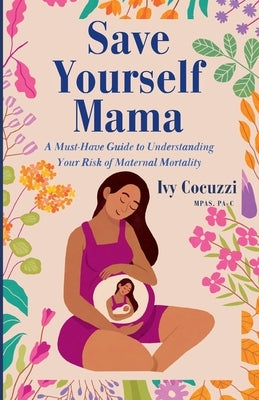 Save Yourself Mama: A Must-Have Guide to Understanding Your Risk of Maternal Mortality by Cocuzzi, Ivy