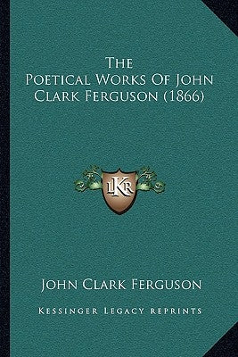 The Poetical Works Of John Clark Ferguson (1866) by Ferguson, John Clark