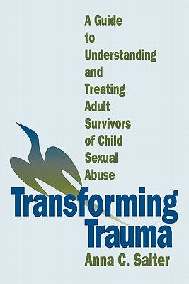 Transforming Trauma: A Guide to Understanding and Treating Adult Survivors of Child Sexual Abuse by Salter, Anna C.