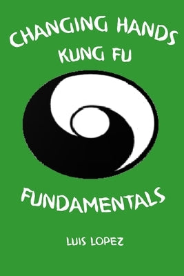 Changing Hands Kung Fu Fundamentals by Lopez, Luis, Jr.