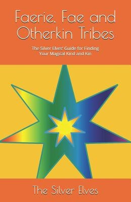Faerie, Fae and Otherkin Tribes: The Silver Elves' Guide for Finding Your Magical Kind and Kin by The Silver Elves