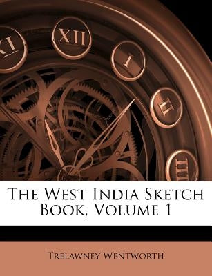 The West India Sketch Book, Volume 1 by Wentworth, Trelawney