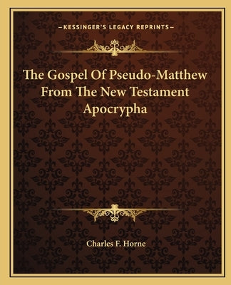 The Gospel Of Pseudo-Matthew From The New Testament Apocrypha by Horne, Charles F.