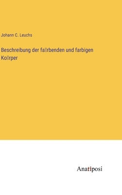 Beschreibung der färbenden und farbigen Körper by Leuchs, Johann C.