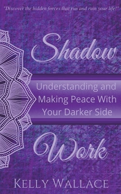 Shadow Work: Understanding and Making Peace With Your Darker Side by Wallace, Kelly