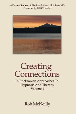 Creating Connections: In Ericksonian Approaches To Hypnosis And Therapy by McNeilly, Rob