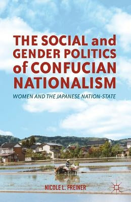 The Social and Gender Politics of Confucian Nationalism: Women and the Japanese Nation-State by Freiner, N.