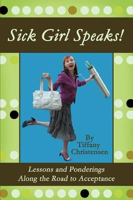 Sick Girl Speaks!: Lessons and Ponderings Along the Road to Acceptance by Christensen, Tiffany
