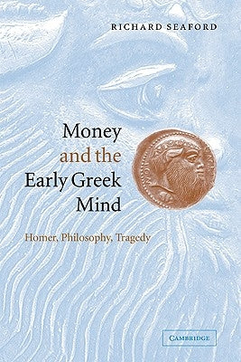 Money and the Early Greek Mind: Homer, Philosophy, Tragedy by Seaford, Richard