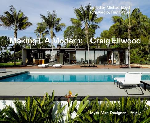 Making L.A. Modern: Craig Ellwood - Myth, Man, Designer by Boyd, Michael