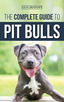 The Complete Guide to Pit Bulls: Finding, Raising, Feeding, Training, Exercising, Grooming, and Loving your new Pit Bull Dog by Hotovy, Erin