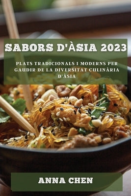 Sabors d'Àsia 2023: Plats tradicionals i moderns per gaudir de la diversitat culinària d'Àsia by Chen, Anna