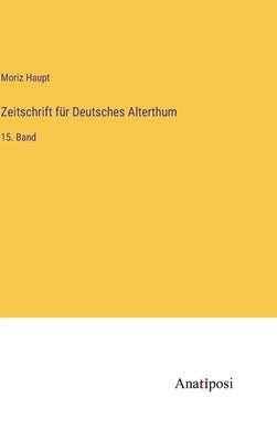 Zeitschrift für Deutsches Alterthum: 15. Band by Haupt, Moriz