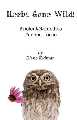 Herbs Gone Wild! Ancient Remedies Turned Loose by Kidman, Diane