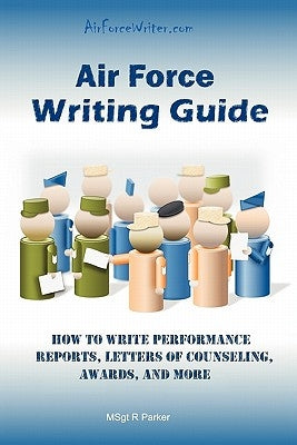 Air Force Writing Guide: How to Write Enlisted Performance Reports, Awards, LOCs, and more by Parker, R.