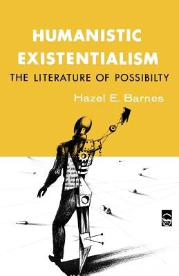 Humanistic Existentialism: The Literature of Possibility by Barnes, Hazel E.