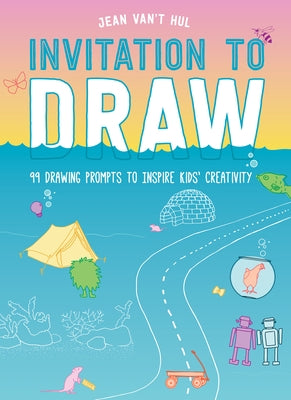 Invitation to Draw: 99 Drawing Prompts to Inspire Kids Creativity by Van't Hul, Jean