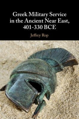 Greek Military Service in the Ancient Near East, 401-330 BCE by Rop, Jeffrey