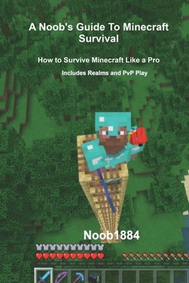 A Noob's Guide to Minecraft Survival: Survive Minecraft Like a Pro by 1884, Noob