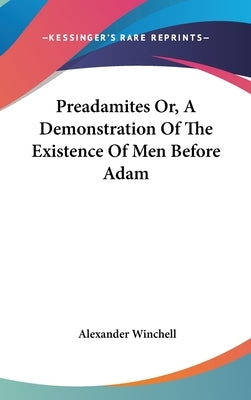 Preadamites Or, A Demonstration Of The Existence Of Men Before Adam by Winchell, Alexander
