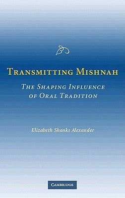 Transmitting Mishnah: The Shaping Influence of Oral Tradition by Alexander, Elizabeth Shanks