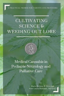 Cultivating Science & Weeding Out Lore: Medical Cannabis in Pediatric Neurology and Palliative Care: A practical primer for parents and providers. by Bultman MD, Laura