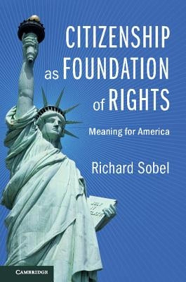 Citizenship as Foundation of Rights: Meaning for America by Sobel, Richard