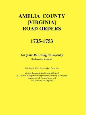 Amelia County [Virginia] Road Orders, 1735-1753. Published With Permission from the Virginia Transportation Research Council (A Cooperative Organizati by Virginia Genealogical Society