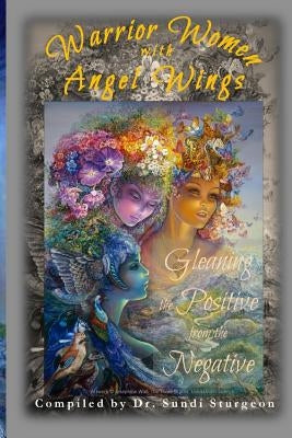 Warrior Women with Angel Wings: Gleaning the Positive from the Negative by Tants, Karen