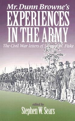 Mr. Dunn Browne's Experiences in the Army: The Civil War Letters of Samuel W. Fiske by Sears, Stephen