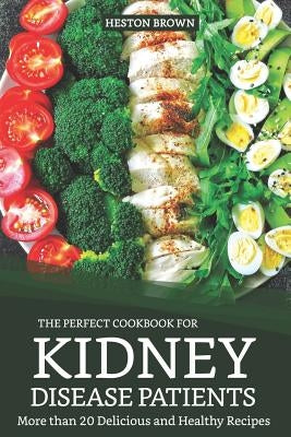 The Perfect Cookbook for Kidney Disease Patients: More Than 20 Delicious and Healthy Recipes by Brown, Heston