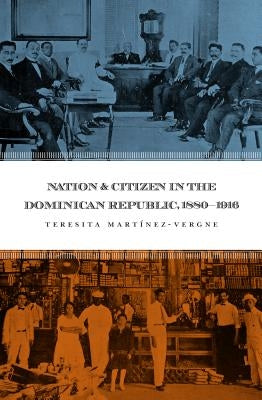 Nation and Citizen in the Dominican Republic, 1880-1916 by Martínez-Vergne, Teresita