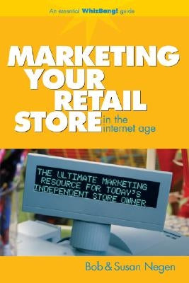 Marketing Your Retail Store in the Internet Age by Negen, Bob