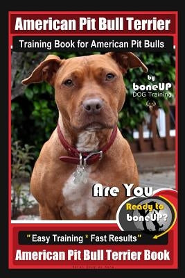 American Pit Bull Terrier Training Book for American Pit bulls By BoneUP DOG Training: Are You Ready to Bone Up? Easy Training * Fast Results American by Kane, Karen Douglas