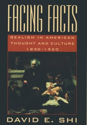 Facing Facts: Realism in American Thought and Culture, 1850-1920 by Shi, David E.