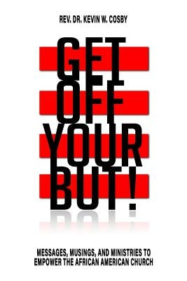 Get Off Your But!: Messages, Musings, and Ministries to Empower the African American Church by Cosby, Kevin W.